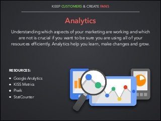 KEEP CUSTOMERS & CREATE FANS

!

Analytics
Understanding which aspects of your marketing are working and which
are not is ...