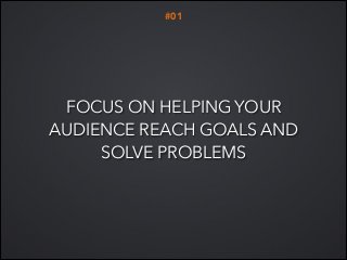 #01

FOCUS ON HELPING YOUR
AUDIENCE REACH GOALS AND
SOLVE PROBLEMS

 
