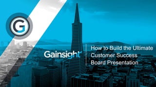 How to Build the Ultimate
Customer Success
Board Presentation
 