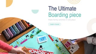 Learn more
Make family activities in one place
The Ultimate
Boarding piece
 