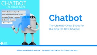 Chatbot
The Ultimate Cheat Sheet for
Building the Best Chatbot
INFO@QSSTECHNOSOFT.COM  |  +91 9910511064 (IND) / +1 612-424-3786 (USA)
 