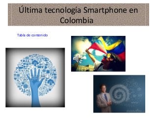 Última tecnología Smartphone en 
Colombia 
Tabla de contenido 
 