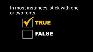 TRUE
TRUE
In most instances, stick with one
or two fonts.
FALSE
 