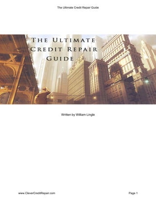 The Ultimate Credit Repair Guide




                                Written by William Lingle




www.CleverCreditRepair.com                                      Page 1
 