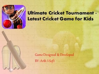 Ultimate Cricket Tournament -
Latest Cricket Game for Kids
Game Designed & Developed
BY: Arth I-Soft
 