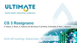 CS 3 Rosignano
Kick-off meeting: September, 7th 2020
F. Fatone, C. Bruni, C. Palermo, M. del Corso, P. di Palma, C.Nicolella, P. Deli, L. Bagnoni
 