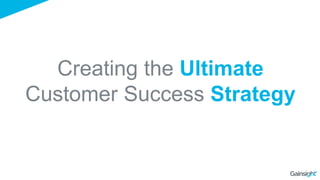 Creating the Ultimate
Customer Success Strategy
 