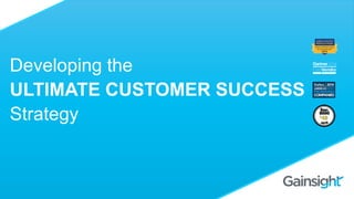 Developing the
ULTIMATE CUSTOMER SUCCESS
Strategy
 