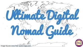 Image Sourse www.free-world-maps.com.
Ultimate Digital
Nomad Guide
 