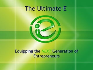 The Ultimate E Equipping the  NEXT  Generation of Entrepreneurs 