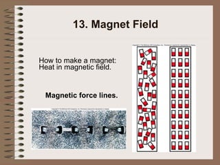 13. Magnet Field
How to make a magnet:
Heat in magnetic field.
Magnetic force lines.
 