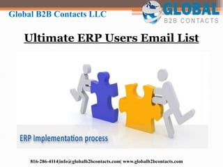 Ultimate ERP Users Email List
Global B2B Contacts LLC
816-286-4114|info@globalb2bcontacts.com| www.globalb2bcontacts.com
 