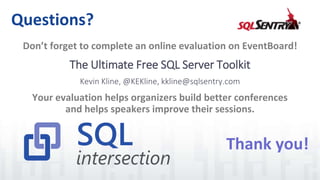 Don’t forget to complete an online evaluation on EventBoard!
Your evaluation helps organizers build better conferences
and helps speakers improve their sessions.
Questions?
Thank you!
The Ultimate Free SQL Server Toolkit
Kevin Kline, @KEKline, kkline@sqlsentry.com
 