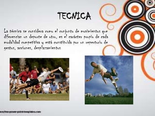 TECNICALa técnica se considera como el conjunto de movimientos que diferencian un deporte de otro, es el carácter propio de cada modalidad competitiva y está constituida por un repertorio de gestos, acciones, desplazamientos 