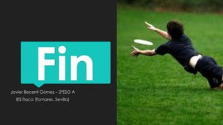 FinJavier Becerril Gómez – 2ºESO A
IES Ítaca (Tomares, Sevilla)
 