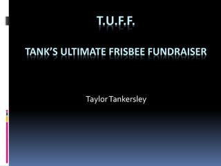 T.U.F.F.

TANK’S ULTIMATE FRISBEE FUNDRAISER



           Taylor Tankersley
 