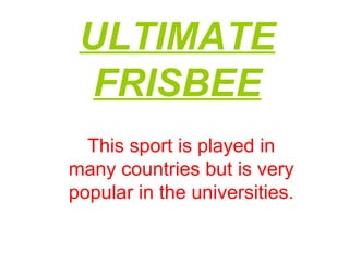 ULTIMATE FRISBEE This sport is played in many countries but is very popular in the universities. 