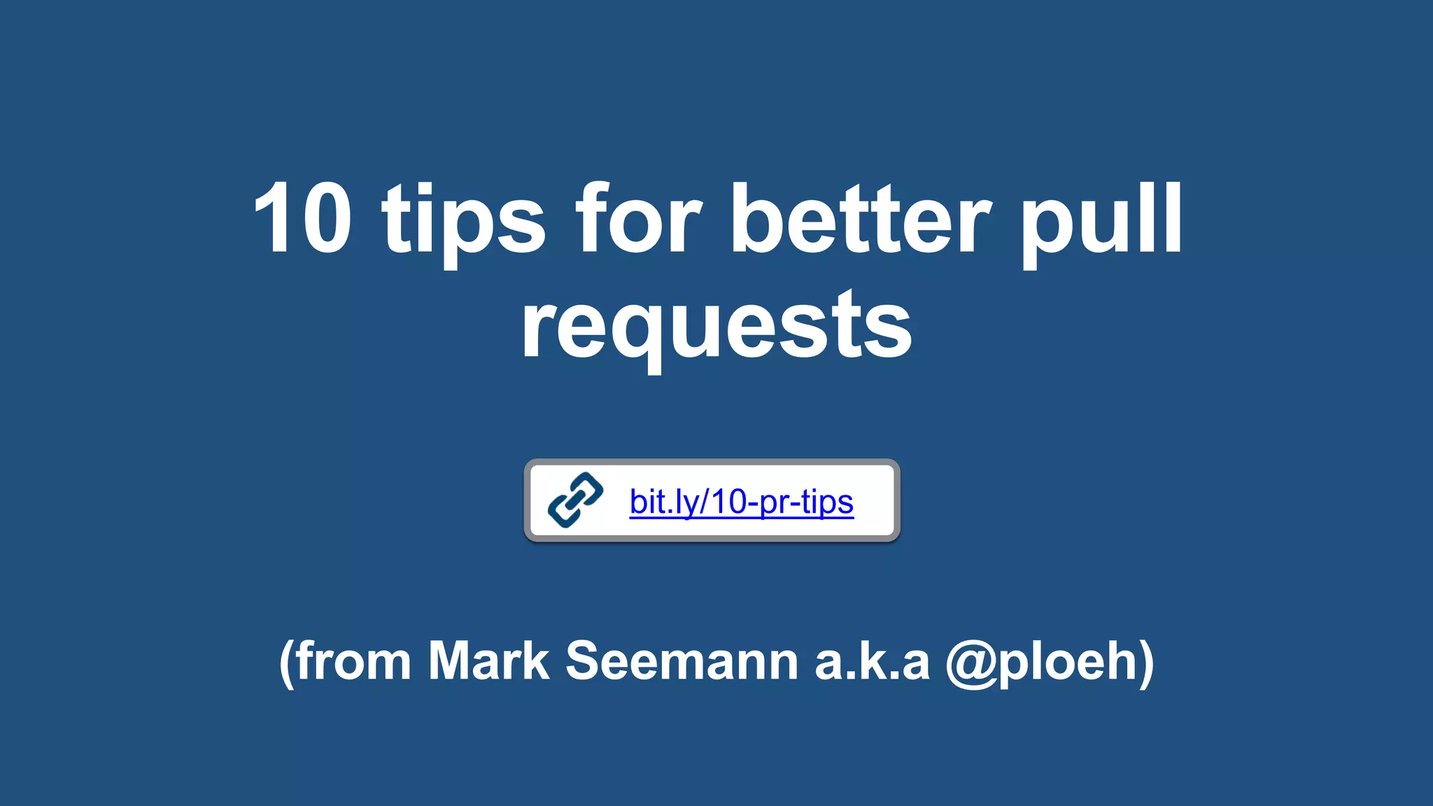10 tips for better pull
requests
bit.ly/10-pr-tips
(from Mark Seemann a.k.a @ploeh)
 