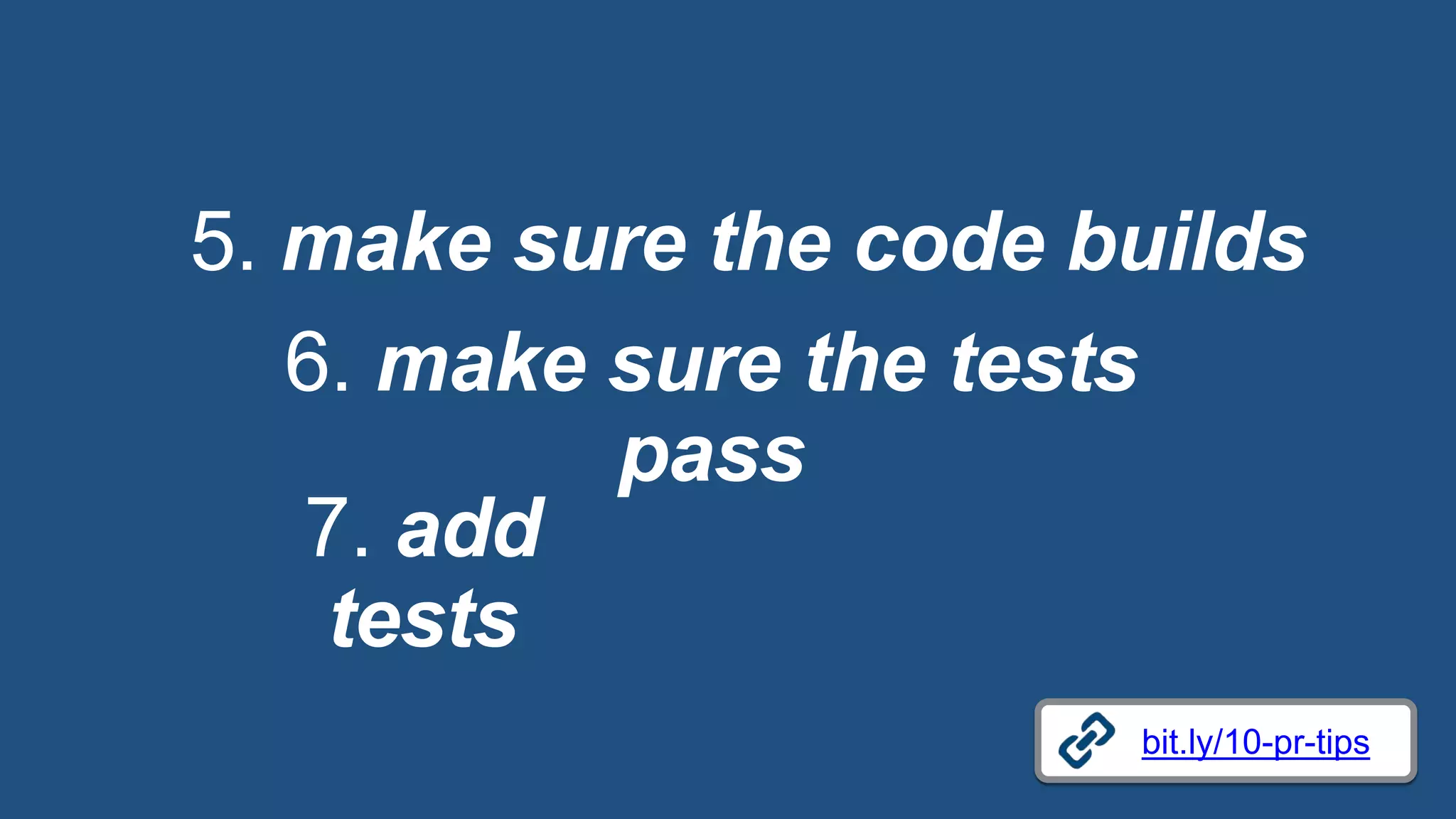 5. make sure the code builds
bit.ly/10-pr-tips
6. make sure the tests
pass
7. add
tests
 