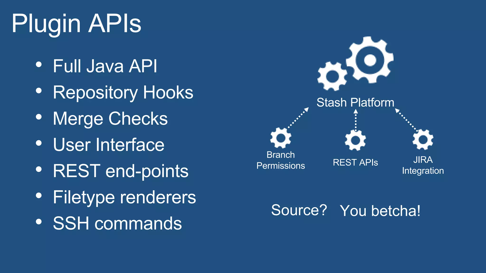 • Full Java API
• Repository Hooks
• Merge Checks
• User Interface
• REST end-points
• Filetype renderers
• SSH commands
Stash Platform
Branch
Permissions REST APIs JIRA
Integration
Source? You betcha!
Plugin APIs
 