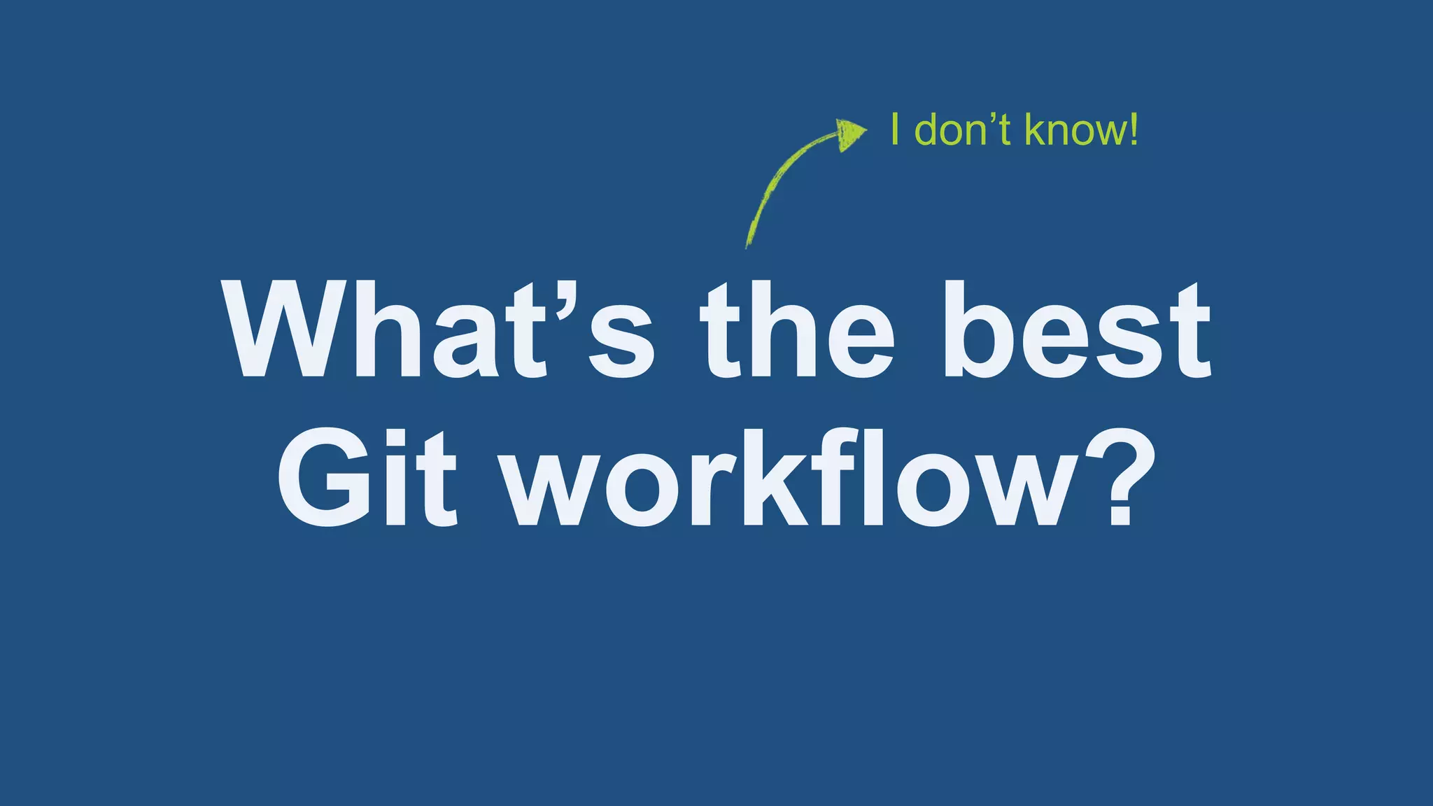 Git workflow?
What’s the best
I don’t know!
 
