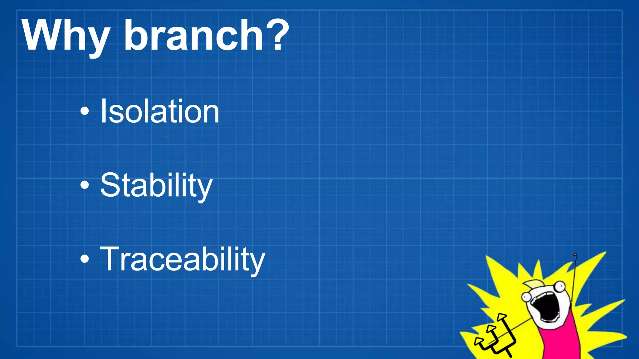 Why branch?
• Isolation
• Stability
• Traceability
 