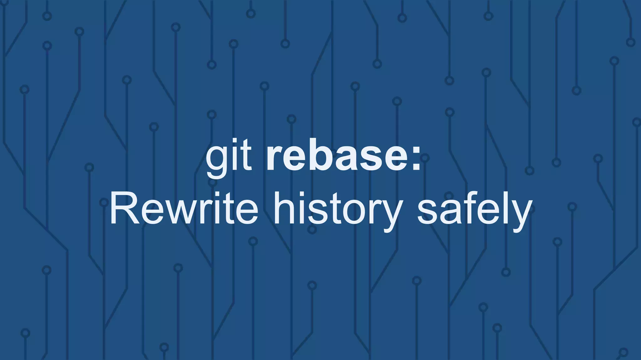 git rebase:
Rewrite history safely
 
