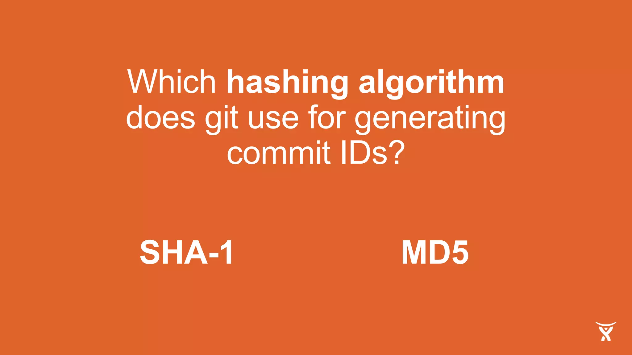 Which hashing algorithm
does git use for generating
commit IDs?
SHA-1 MD5
 