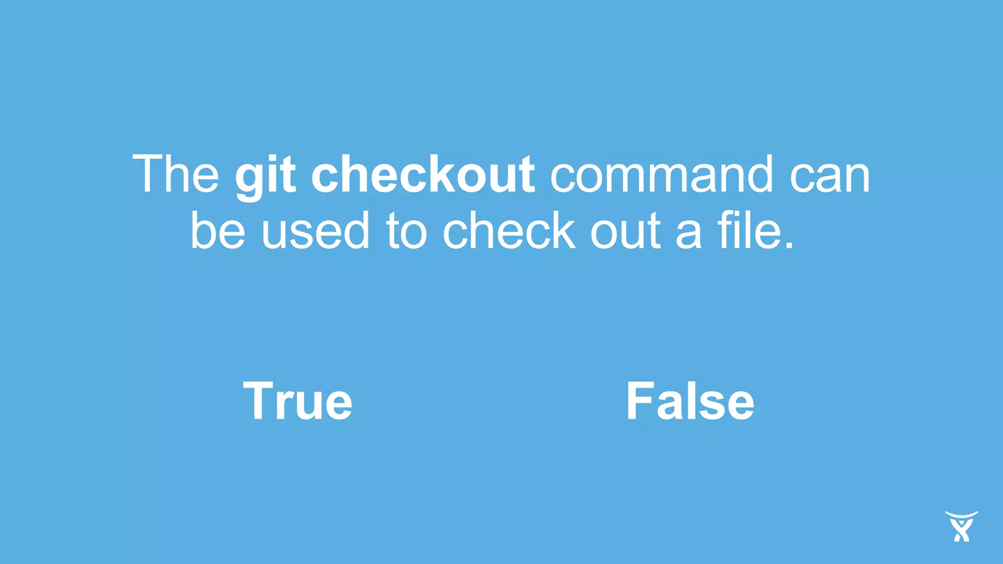 The git checkout command can
be used to check out a file.
True False
 