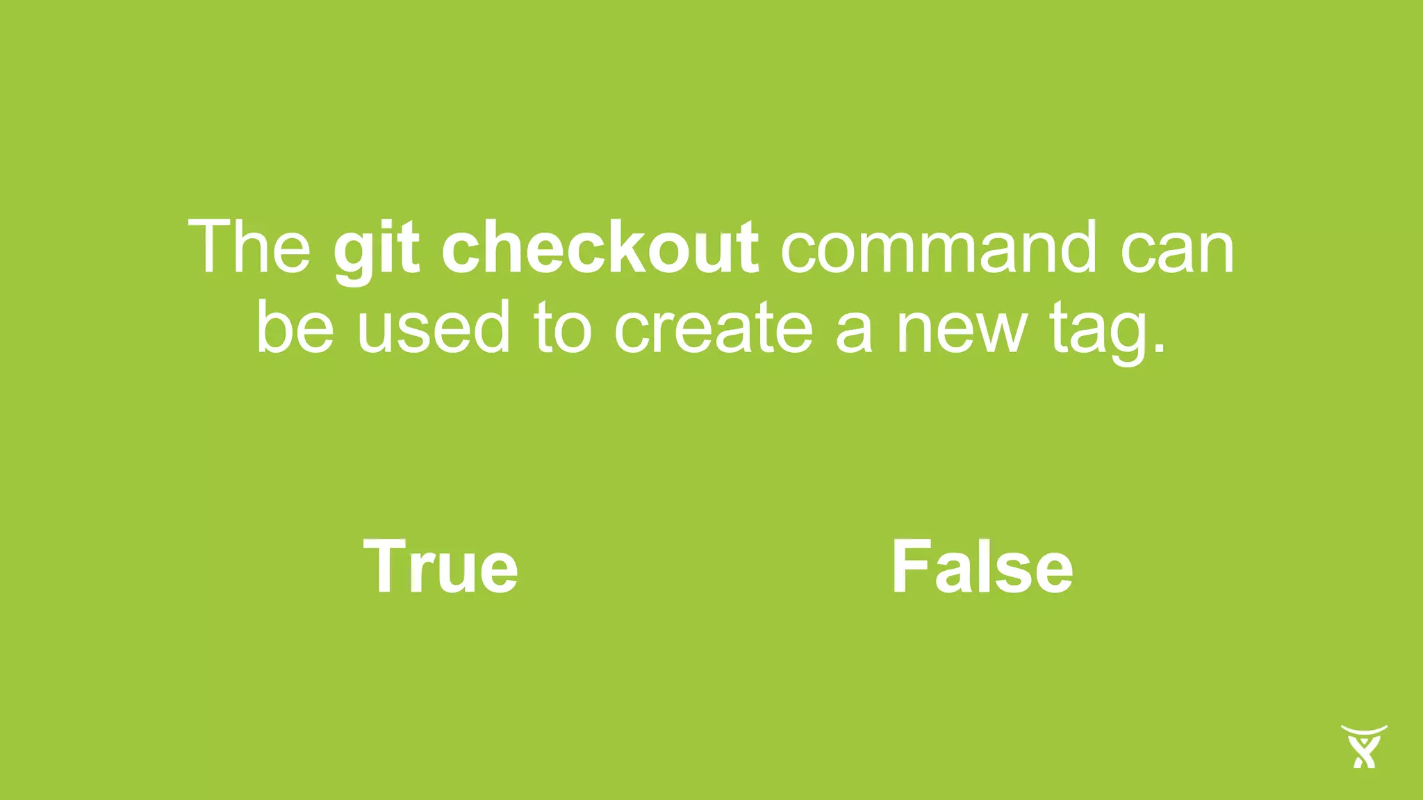 The git checkout command can
be used to create a new tag.
FalseTrue
 