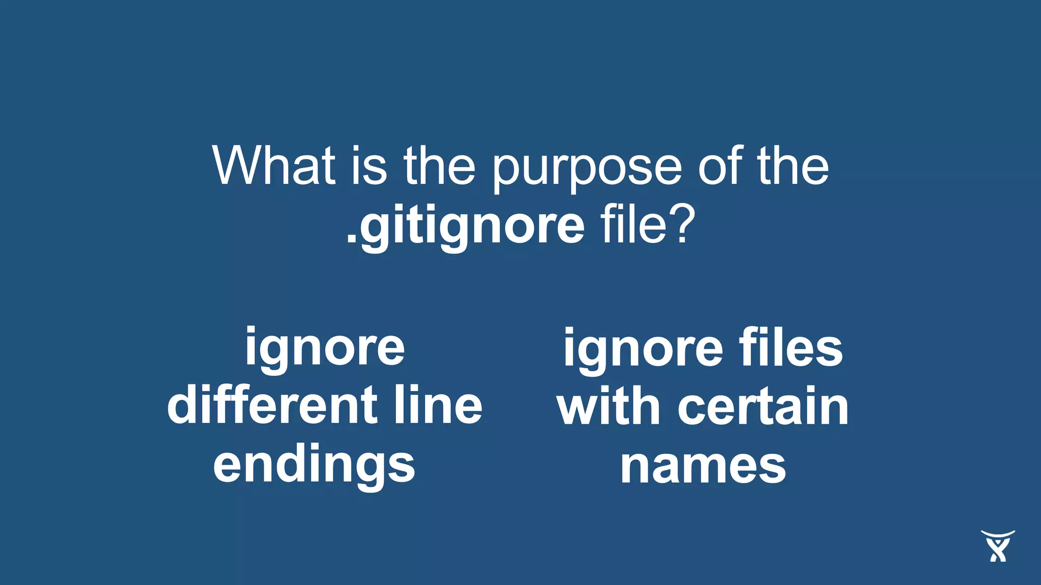 What is the purpose of the
.gitignore file?
ignore files
with certain
names
ignore
different line
endings
 