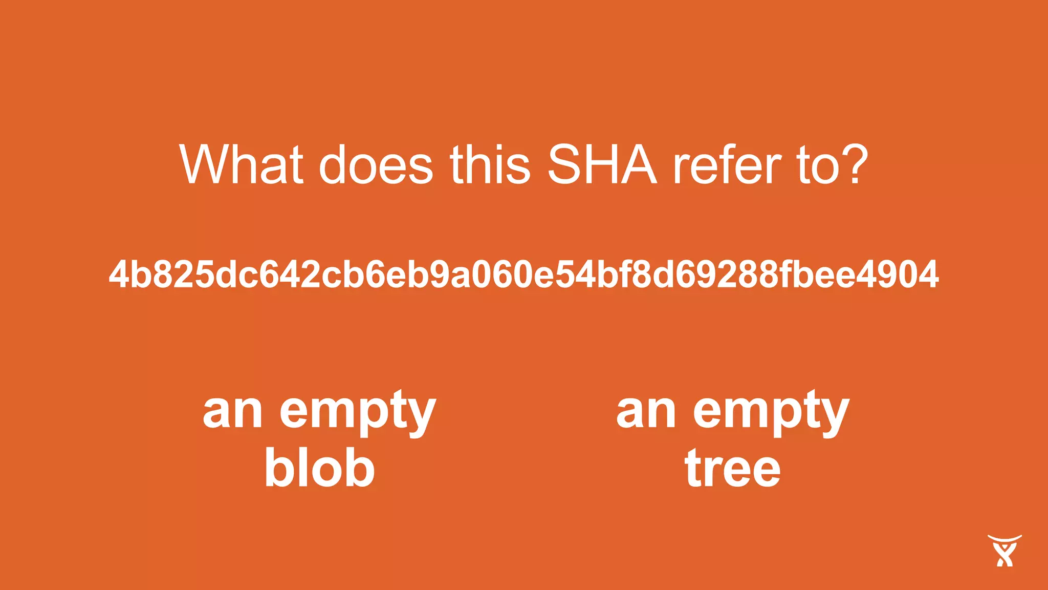 What does this SHA refer to?
4b825dc642cb6eb9a060e54bf8d69288fbee4904
an empty
tree
an empty
blob
 