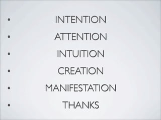 • INTENTION
• ATTENTION
• INTUITION
• CREATION
• MANIFESTATION
• THANKS
 