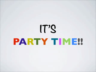 IT’S
PARTY TIME!!
 