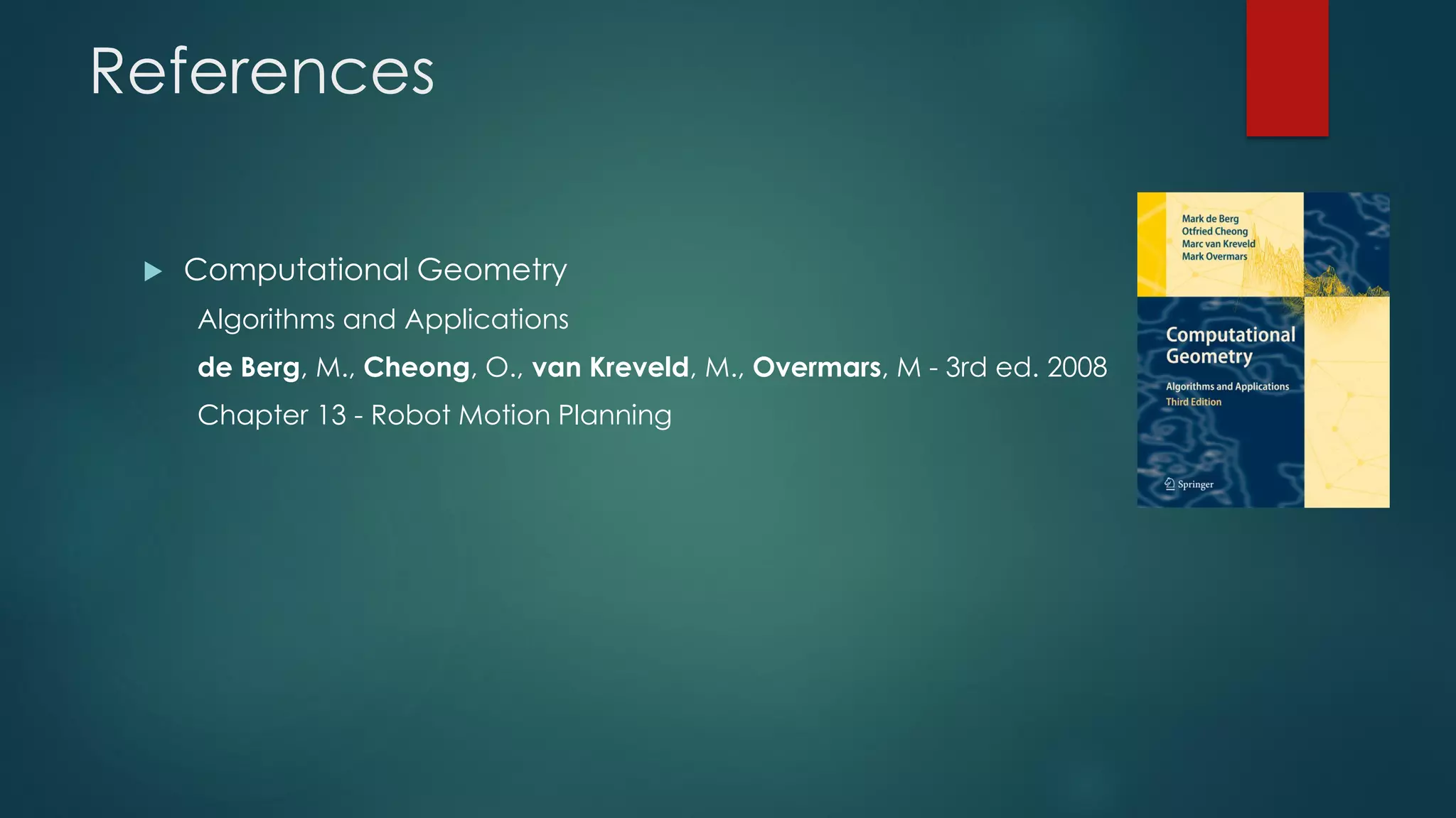 References
 Computational Geometry
Algorithms and Applications
de Berg, M., Cheong, O., van Kreveld, M., Overmars, M - 3rd ed. 2008
Chapter 13 - Robot Motion Planning
 