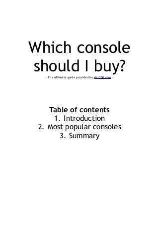 Which console
should I buy?- The ultimate guide provided by xbx360.com -
Table of contents
1. Introduction
2. Most popular consoles
3. Summary
 