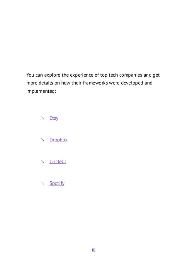 18
You can explore the experience of top tech companies and get
more details on how their frameworks were developed and
implemented:
	
↘ Etsy
	
↘ Dropbox
	
↘ CircleCI
	
↘ Spotify
 