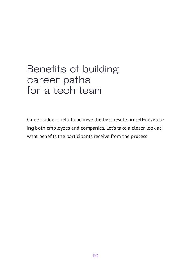 20
Benefits of building
career paths
for a tech team
Career ladders help to achieve the best results in self-develop-
ing both employees and companies. Let’s take a closer look at
what benefits the participants receive from the process.
 
