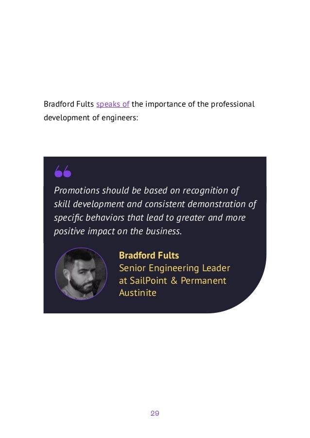 29
Promotions should be based on recognition of
skill development and consistent demonstration of
specific behaviors that lead to greater and more
positive impact on the business.
Bradford Fults
Senior Engineering Leader
at SailPoint & Permanent
Austinite
Bradford Fults speaks of the importance of the professional
development of engineers:
 