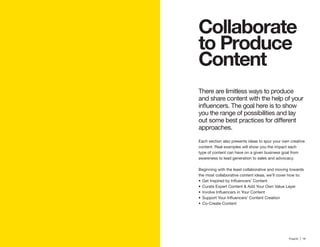 18 | Traackr | 19
Collaborate
Content
There are limitless ways to produce
and share content with the help of your
you the range of possibilities and lay
approaches.
Each section also presents ideas to spur your own creative
content. Real examples will show you the impact each
type of content can have on a given business goal from
awareness to lead generation to sales and advocacy.
Beginning with the least collaborative and moving towards
Curate Expert Content & Add Your Own Value Layer
Co-Create Content
 