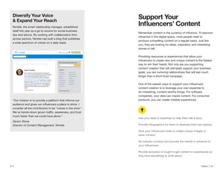 24 | Traackr | 25
Support Your
produce compelling content on a regular basis. Just like
you, they are looking for ideas, inspiration and interesting
stories to tell.
Providing resources or experiences that allow your
way to win their hearts. Not only are you supporting
content creation that will ultimately support your business
goals, you are nurturing relationships that will last much
longer than a short-lived campaign.
content creation is to leverage your own expertise to
do interesting, content-worthy things. For software
companies, your data can inspire content. For consumer
products, you can create notable experiences.
Use your data or expertise to help them tell a story.
Provide infographics for them to illustrate their own pieces.
other content.
Do industry surveys and provide the results in advance to
Provide exclusive or tough-to-get content or experiences so
they have something to write about.
Nimble, the smart relationship manager, established
itself this year as a go-to source for social business
tips and advice. By working with collaborators from
across sectors, Nimble has built a blog that publishes
a wide spectrum of voices on a daily basis.
“Our mission is to provide a platform that informs our
consider all the contributors to be “voices in the choir.”
much faster than we could have alone.”
Alyson Stone
Director of Content Management, Nimble
 