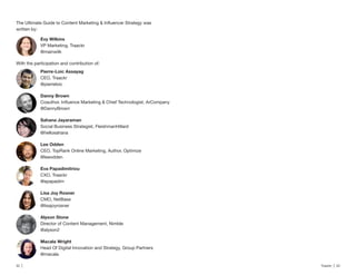 32 | Traackr | 33
VP Marketing, Traackr
@mainwilk
CEO, Traackr
@pierreloic
Danny Brown
@DannyBrown
Sahana Jayaraman
Social Business Strategist, FleishmanHillard
@hellosahana
CEO, TopRank Online Marketing, Author, Optimize
@leeodden
CXO, Traackr
@epapadim
CMO, NetBase
@lisajoyrosner
Alyson Stone
Director of Content Management, Nimble
@alyson2
Head Of Digital Innovation and Strategy, Group Partners
@macala
 