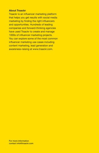 For more information
contact info@traackr.com
that helps you get results with social media
and opportunities. Hundreds of leading
companies and forward-thinking agencies
have used Traackr to create and manage
You can explore some of the most common
content marketing, lead generation and
awareness-raising at www.traackr.com.
 