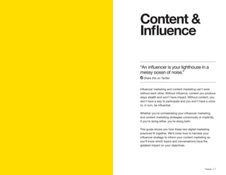 6 | Traackr | 7
Content &
stays stealth and won’t have impact. Without content, you
don’t have a way to participate and you won’t have a voice
and content marketing strategies consciously or implicitly,
if you’re doing either, you’re doing both.
This guide shows you how these two digital marketing
you’ll know which topics and conversations have the
greatest impact on your objectives.
messy ocean of noise.”
Share this on Twitter
 
