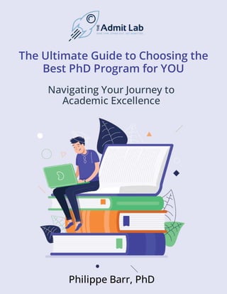 Navigating Your Journey to
Academic Excellence
The Ultimate Guide to Choosing the
Best PhD Program for YOU
Philippe Barr, PhD
 
