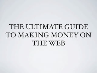 THE ULTIMATE GUIDE
TO MAKING MONEY ON
      THE WEB
 