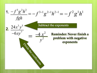 1.
3 2 2
f g h
fgh
 3 1 2 1 2 1
f g h  
  2 1 1
f g h 
2.
3 5
7
24
6
x y
xy
Subtract the exponents
 4 2
x
2
y
Reminder: Never finish a
problem with negative
exponents
 