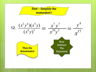 2 6 5
8 3
( )( )
( )
x y x y
x y
12. 
7
x 7
y
Then the
denominator
24
x 3
y
Now
Subtract
The
Exponents

4
y
17
x
First – Simplify the
numerator!!
 