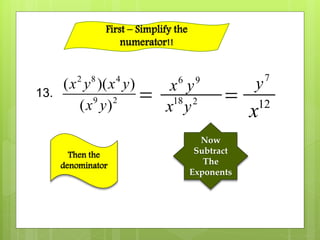 2 8 4
9 2
( )( )
( )
x y x y
x y
13. 
6
x 9
y
Then the
denominator
18
x 2
y
Now
Subtract
The
Exponents

7
y
12
x
First – Simplify the
numerator!!
 