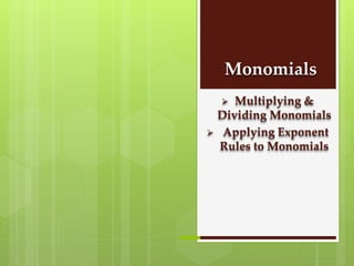 Monomials
 Multiplying &
Dividing Monomials
 Applying Exponent
Rules to Monomials
 